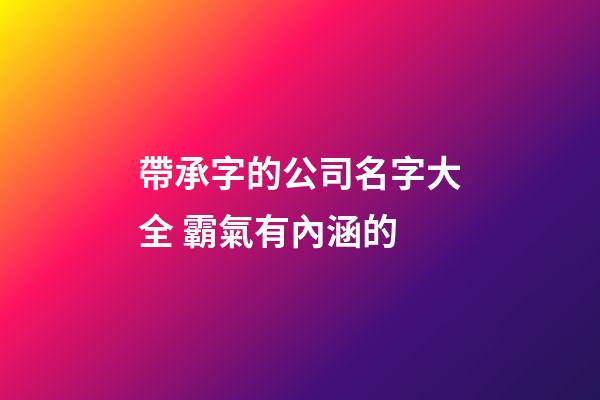 帶承字的公司名字大全 霸氣有內涵的-第1張-公司起名-玄機派